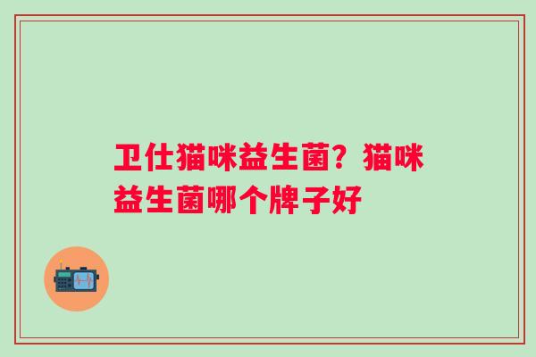 卫仕猫咪益生菌？猫咪益生菌哪个牌子好