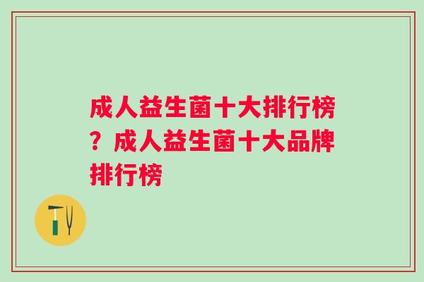 成人益生菌十大排行榜？成人益生菌十大品牌排行榜