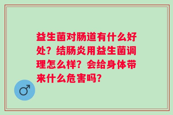 益生菌对肠道有什么好处？结肠炎用益生菌调理怎么样？会给身体带来什么危害吗？