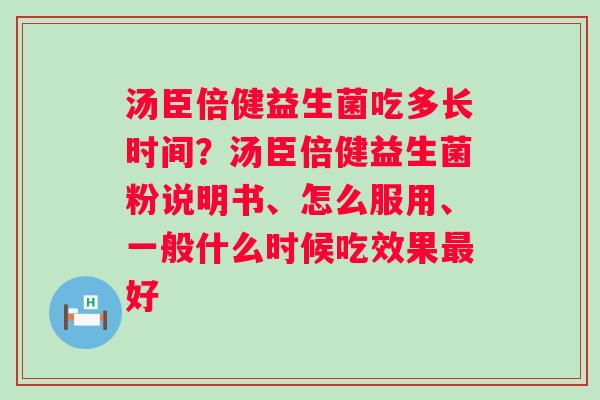 汤臣倍健益生菌吃多长时间？汤臣倍健益生菌粉说明书、怎么服用、一般什么时候吃效果最好