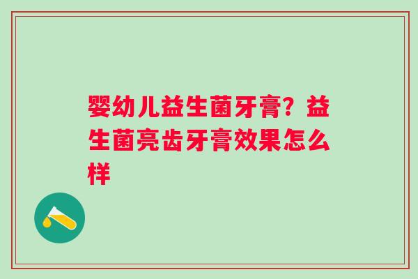婴幼儿益生菌牙膏？益生菌亮齿牙膏效果怎么样