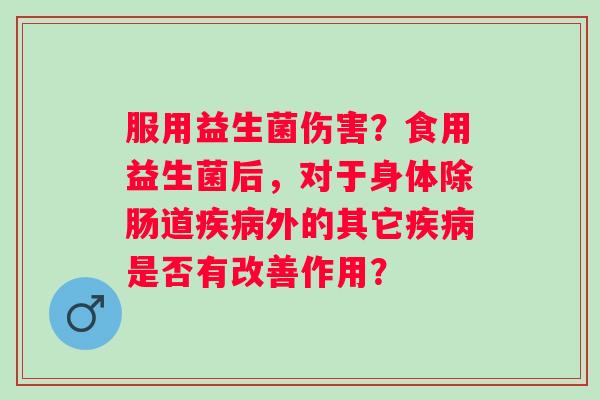 服用益生菌伤害？食用益生菌后，对于身体除肠道疾病外的其它疾病是否有改善作用？
