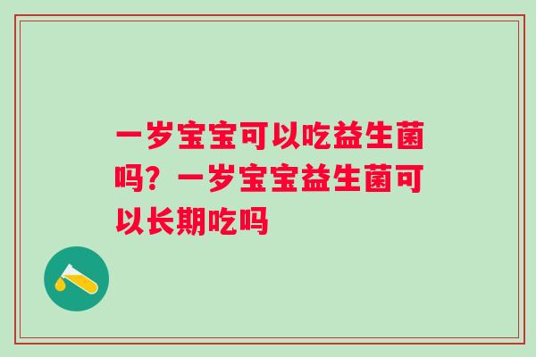 一岁宝宝可以吃益生菌吗？一岁宝宝益生菌可以长期吃吗