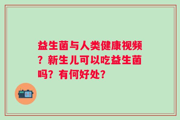 益生菌与人类健康视频？新生儿可以吃益生菌吗？有何好处？