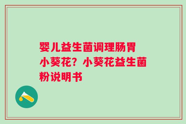 婴儿益生菌调理肠胃 小葵花？小葵花益生菌粉说明书