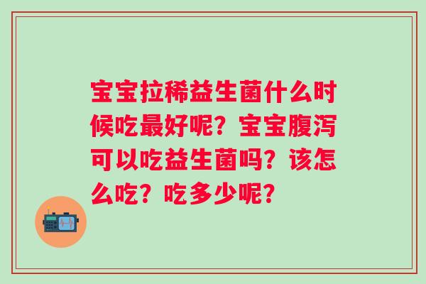 宝宝拉稀益生菌什么时候吃最好呢？宝宝腹泻可以吃益生菌吗？该怎么吃？吃多少呢？