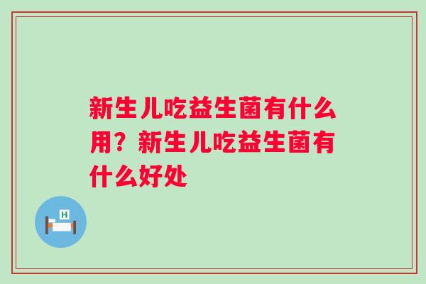 新生儿吃益生菌有什么用？新生儿吃益生菌有什么好处