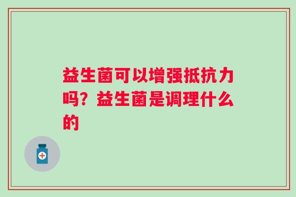 益生菌可以增强抵抗力吗？益生菌是调理什么的