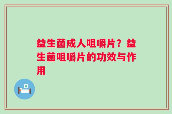 益生菌成人咀嚼片？益生菌咀嚼片的功效与作用