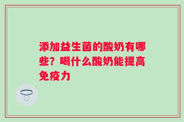 添加益生菌的酸奶有哪些？喝什么酸奶能提高免疫力