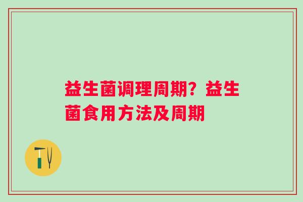 益生菌调理周期？益生菌食用方法及周期