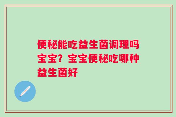 便秘能吃益生菌调理吗宝宝？宝宝便秘吃哪种益生菌好