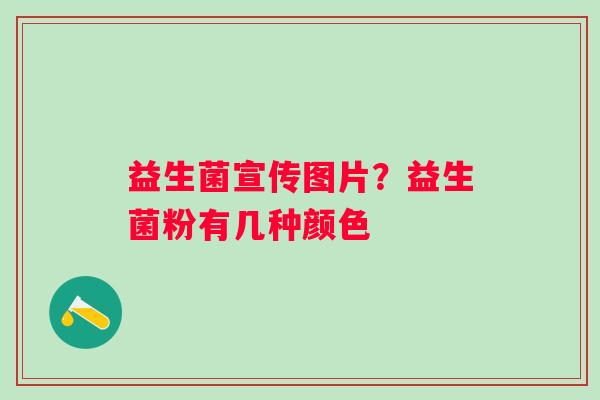 益生菌宣传图片？益生菌粉有几种颜色