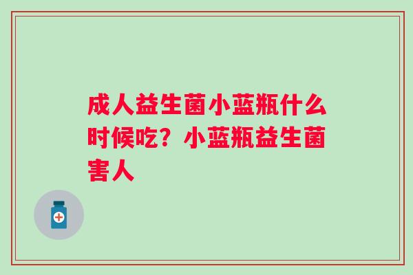 成人益生菌小蓝瓶什么时候吃？小蓝瓶益生菌害人