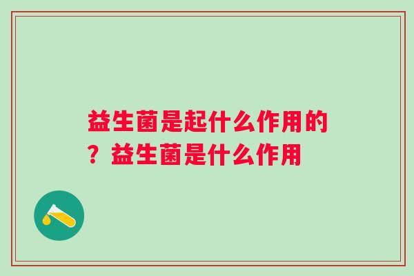 益生菌是起什么作用的？益生菌是什么作用