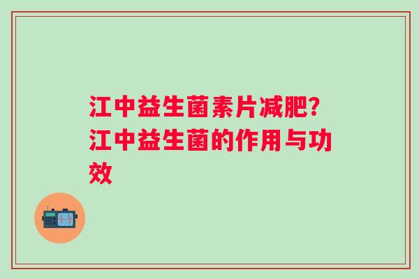 江中益生菌素片减肥？江中益生菌的作用与功效