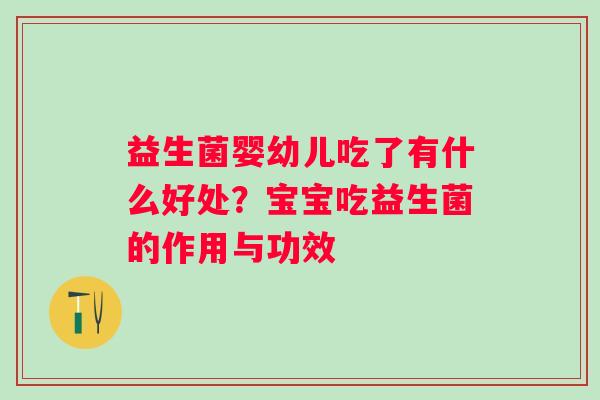 益生菌婴幼儿吃了有什么好处？宝宝吃益生菌的作用与功效