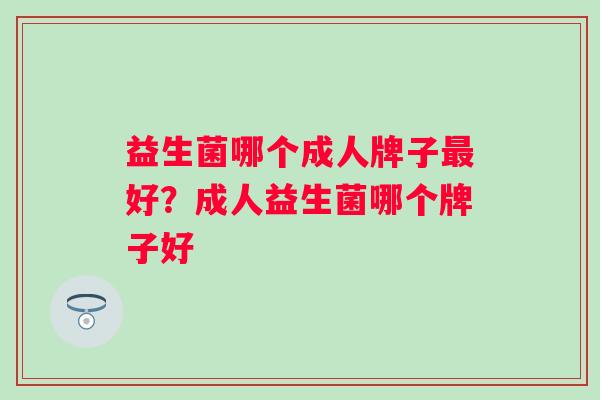益生菌哪个成人牌子最好？成人益生菌哪个牌子好