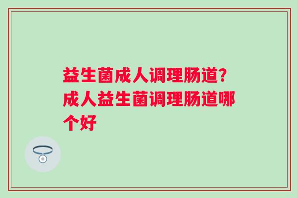 益生菌成人调理肠道？成人益生菌调理肠道哪个好