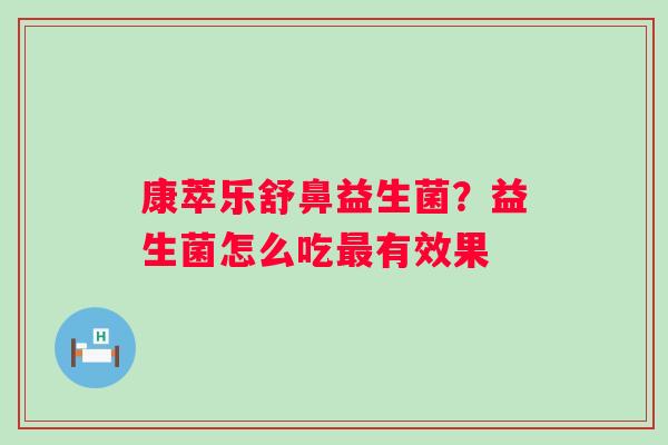 康萃乐舒鼻益生菌？益生菌怎么吃最有效果