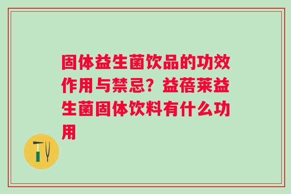固体益生菌饮品的功效作用与禁忌？益蓓莱益生菌固体饮料有什么功用