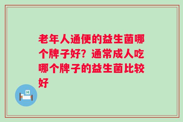 老年人通便的益生菌哪个牌子好？通常成人吃哪个牌子的益生菌比较好