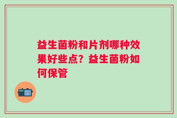 益生菌粉和片剂哪种效果好些点？益生菌粉如何保管