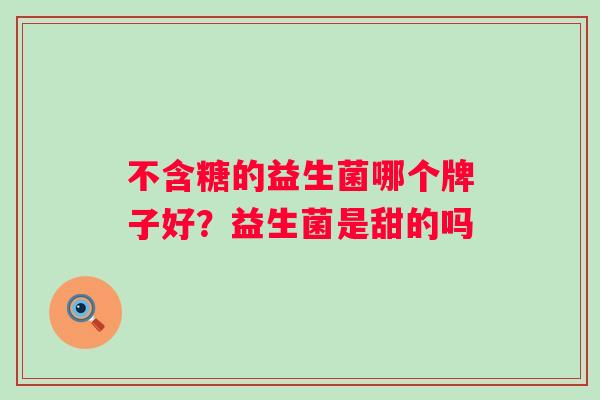 不含糖的益生菌哪个牌子好？益生菌是甜的吗