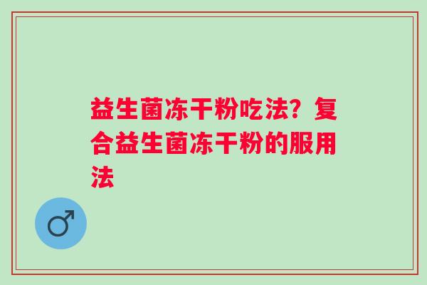 益生菌冻干粉吃法？复合益生菌冻干粉的服用法