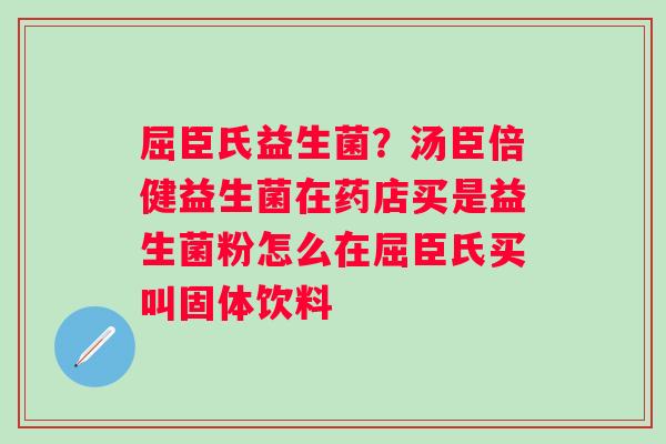 屈臣氏益生菌？汤臣倍健益生菌在药店买是益生菌粉怎么在屈臣氏买叫固体饮料