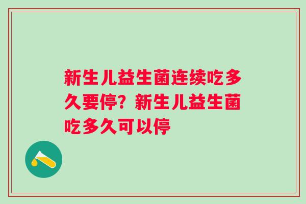 新生儿益生菌连续吃多久要停？新生儿益生菌吃多久可以停