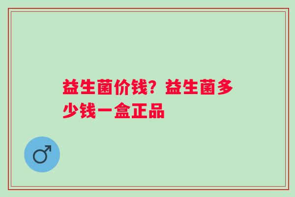 益生菌价钱？益生菌多少钱一盒正品