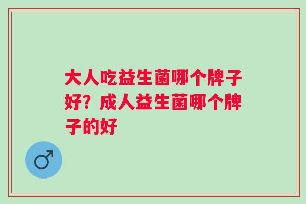 大人吃益生菌哪个牌子好？成人益生菌哪个牌子的好