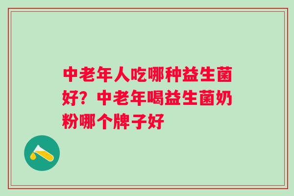 中老年人吃哪种益生菌好？中老年喝益生菌奶粉哪个牌子好