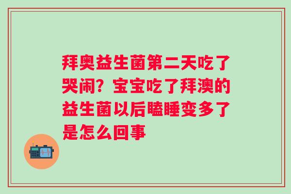 拜奥益生菌第二天吃了哭闹？宝宝吃了拜澳的益生菌以后瞌睡变多了是怎么回事