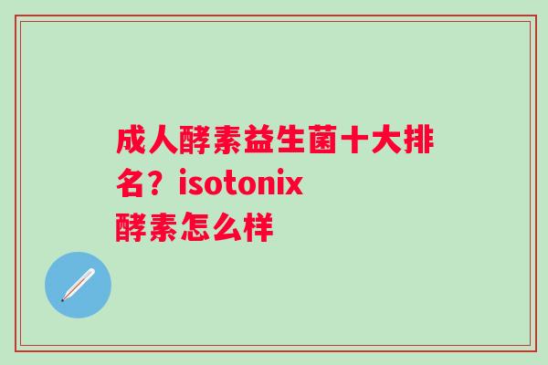 成人酵素益生菌十大排名？isotonix酵素怎么样