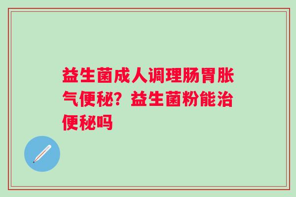 益生菌成人调理肠胃？益生菌粉能吗