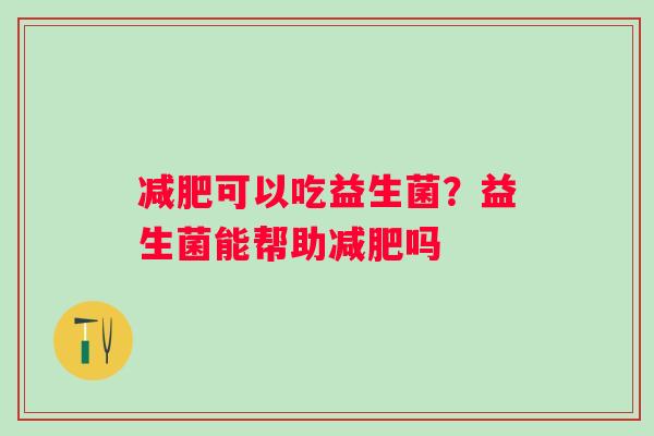 减肥可以吃益生菌？益生菌能帮助减肥吗