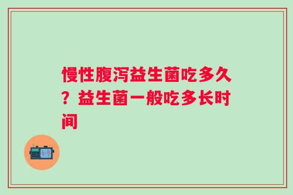 慢性益生菌吃多久？益生菌一般吃多长时间