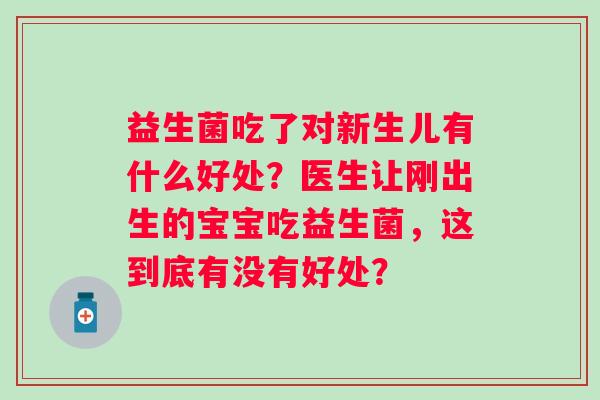 益生菌吃了对新生儿有什么好处？医生让刚出生的宝宝吃益生菌，这到底有没有好处？