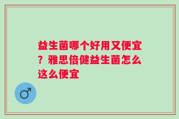 益生菌哪个好用又便宜？雅思倍健益生菌怎么这么便宜