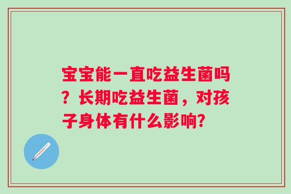 宝宝能一直吃益生菌吗？长期吃益生菌，对孩子身体有什么影响？