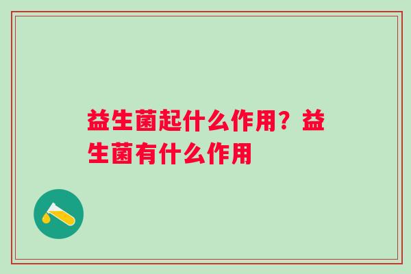 益生菌起什么作用？益生菌有什么作用