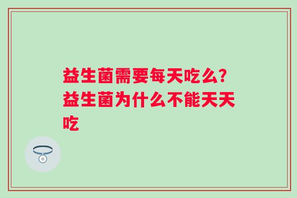 益生菌需要每天吃么？益生菌为什么不能天天吃