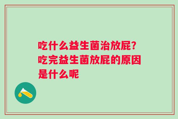 吃什么益生菌放屁？吃完益生菌放屁的原因是什么呢