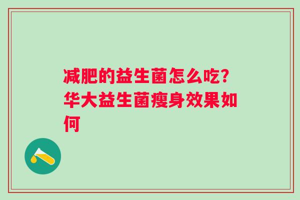 的益生菌怎么吃？华大益生菌瘦身效果如何