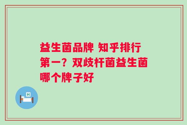 益生菌品牌 知乎排行第一?双歧杆菌益生菌哪个牌子好 益生菌品牌 知乎排行第一?双歧杆菌益生菌哪个牌子好