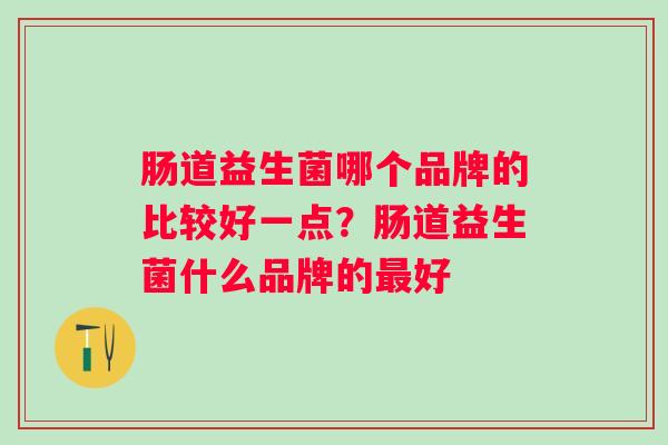 肠道益生菌哪个品牌的比较好一点？肠道益生菌什么品牌的最好