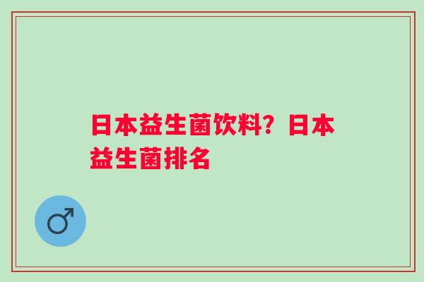 日本益生菌饮料？日本益生菌排名