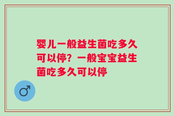 婴儿一般益生菌吃多久可以停？一般宝宝益生菌吃多久可以停